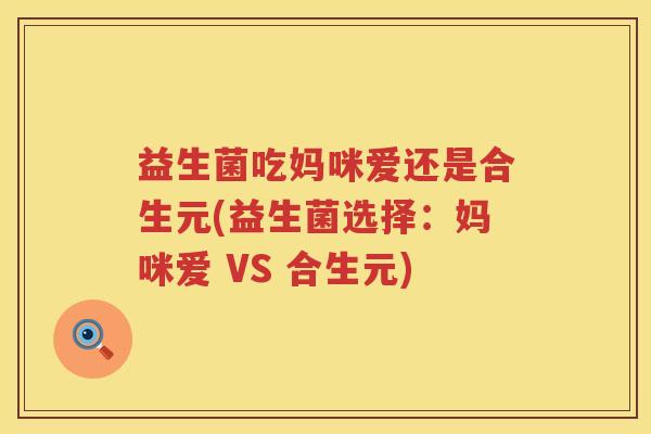 益生菌吃妈咪爱还是合生元(益生菌选择：妈咪爱 VS 合生元)
