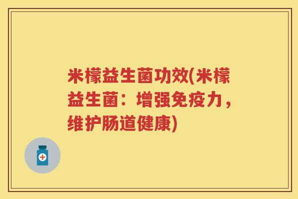 米檬益生菌功效(米檬益生菌:增强力,维护肠道健康) 米檬益生菌功效(米檬益生菌:增强力,维护肠道健康)
