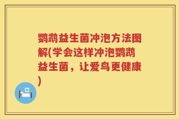 鹦鹉益生菌冲泡方法图解(学会这样冲泡鹦鹉益生菌,让爱鸟更健康) 鹦鹉益生菌冲泡方法图解(学会这样冲泡鹦鹉益生菌,让爱鸟更健康)