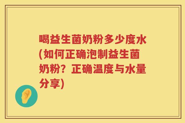 喝益生菌奶粉多少度水(如何正确泡制益生菌奶粉?正确温度与水量分享) 喝益生菌奶粉多少度水(如何正确泡制益生菌奶粉?正确温度与水量分享)