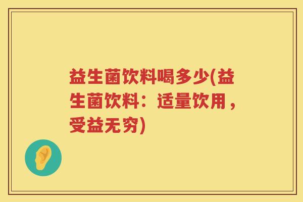 益生菌饮料喝多少(益生菌饮料：适量饮用，受益无穷)