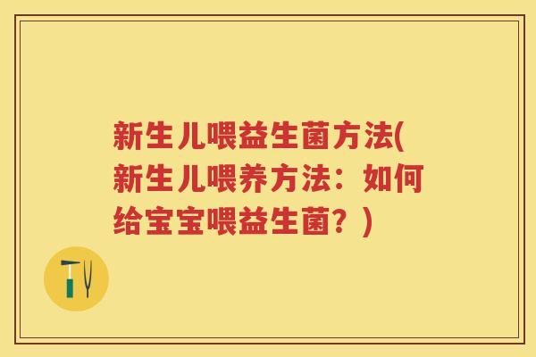新生儿喂益生菌方法(新生儿喂养方法：如何给宝宝喂益生菌？)