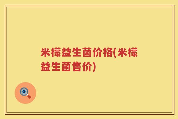 米檬益生菌价格(米檬益生菌售价) 米檬益生菌价格(米檬益生菌售价)