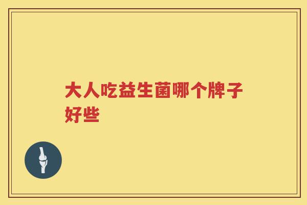 大人吃益生菌哪个牌子好些