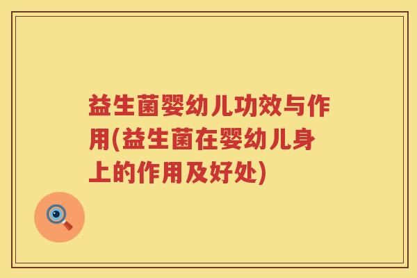 益生菌婴幼儿功效与作用(益生菌在婴幼儿身上的作用及好处) 益生菌婴幼儿功效与作用(益生菌在婴幼儿身上的作用及好处)