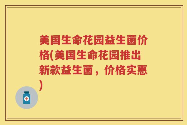 美国生命花园益生菌价格(美国生命花园推出新款益生菌,价格实惠) 美国生命花园益生菌价格(美国生命花园推出新款益生菌,价格实惠)