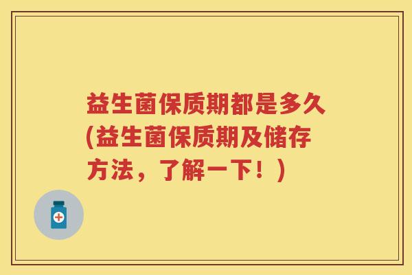 益生菌保质期都是多久(益生菌保质期及储存方法，了解一下！)