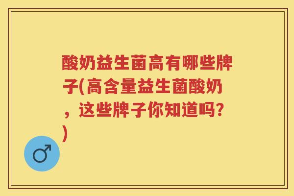 酸奶益生菌高有哪些牌子(高含量益生菌酸奶,这些牌子你知道吗?) 酸奶益生菌高有哪些牌子(高含量益生菌酸奶,这些牌子你知道吗?)