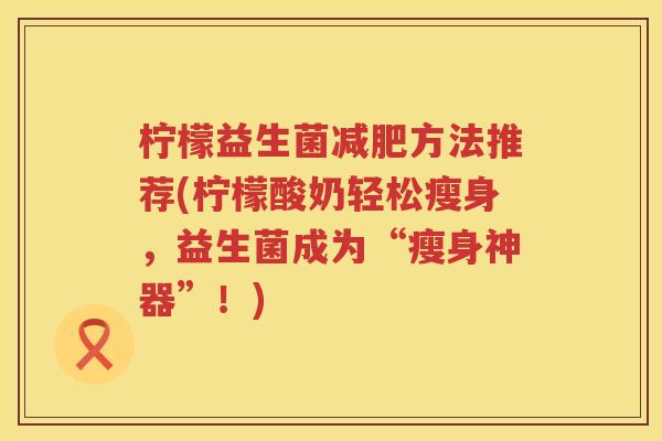 柠檬益生菌方法推荐(柠檬酸奶轻松瘦身，益生菌成为“瘦身神器”！)