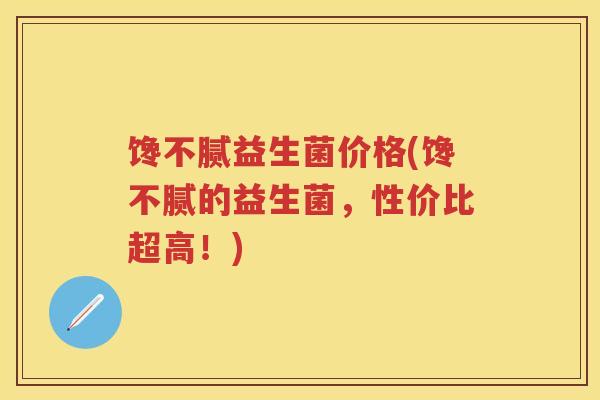 馋不腻益生菌价格(馋不腻的益生菌,性价比超高!) 馋不腻益生菌价格(馋不腻的益生菌,性价比超高!)