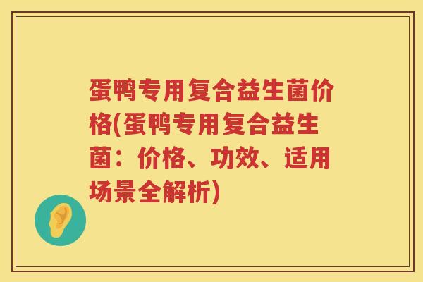 蛋鸭专用复合益生菌价格(蛋鸭专用复合益生菌:价格、功效、适用场景全解析) 蛋鸭专用复合益生菌价格(蛋鸭专用复合益生菌:价格、功效、适用场景全解析)