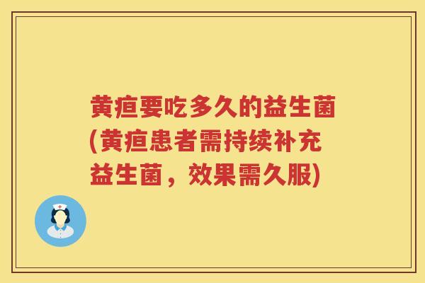 黄疸要吃多久的益生菌(黄疸患者需持续补充益生菌,效果需久服) 黄疸要吃多久的益生菌(黄疸患者需持续补充益生菌,效果需久服)
