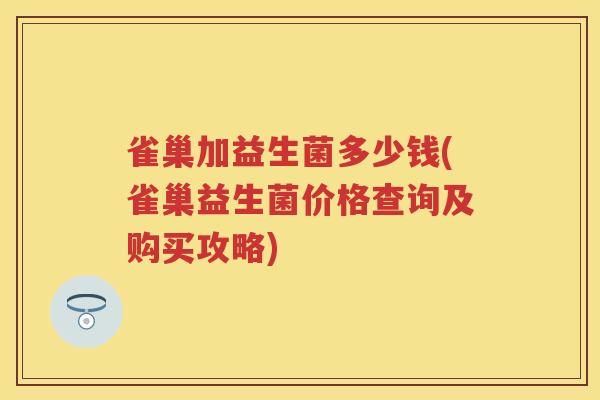 雀巢加益生菌多少钱(雀巢益生菌价格查询及购买攻略) 雀巢加益生菌多少钱(雀巢益生菌价格查询及购买攻略)