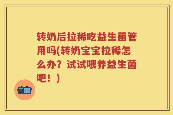 转奶后拉稀吃益生菌管用吗(转奶宝宝拉稀怎么办？试试喂养益生菌吧！)