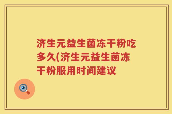 济生元益生菌冻干粉吃多久(济生元益生菌冻干粉服用时间建议 济生元益生菌冻干粉吃多久(济生元益生菌冻干粉服用时间建议