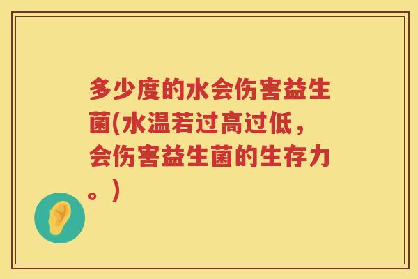 多少度的水会伤害益生菌(水温若过高过低，会伤害益生菌的生存力。)
