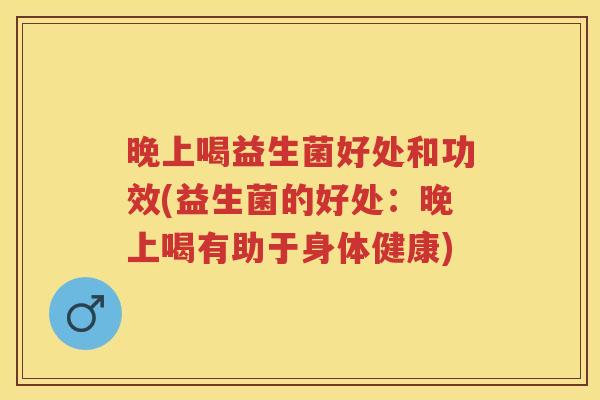 晚上喝益生菌好处和功效(益生菌的好处:晚上喝有助于身体健康) 晚上喝益生菌好处和功效(益生菌的好处:晚上喝有助于身体健康)