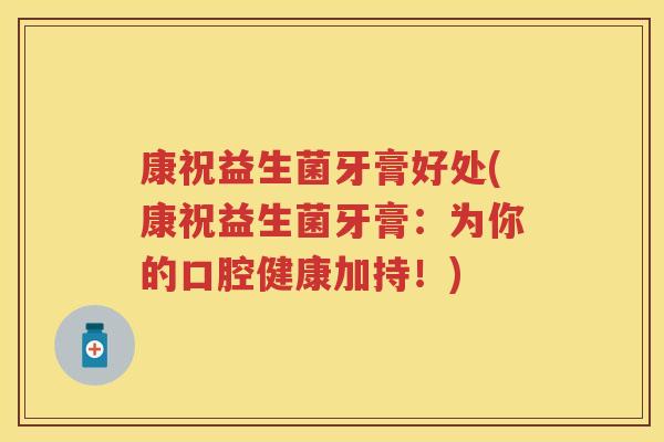 康祝益生菌牙膏好处(康祝益生菌牙膏:为你的口腔健康加持!) 康祝益生菌牙膏好处(康祝益生菌牙膏:为你的口腔健康加持!)