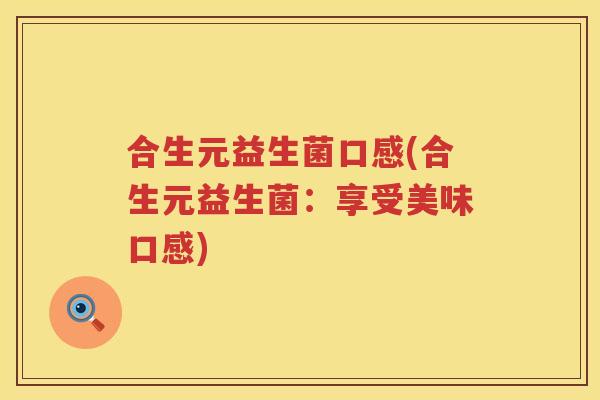 合生元益生菌口感(合生元益生菌：享受美味口感)