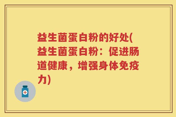 益生菌蛋白粉的好处(益生菌蛋白粉:促进肠道健康,增强身体力) 益生菌蛋白粉的好处(益生菌蛋白粉:促进肠道健康,增强身体力)