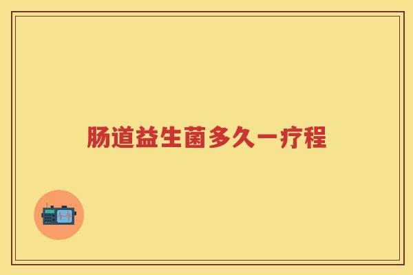 肠道益生菌多久一疗程 肠道益生菌多久一疗程