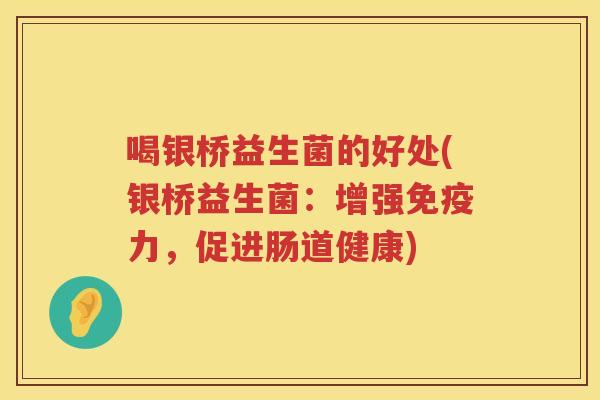 喝银桥益生菌的好处(银桥益生菌：增强力，促进肠道健康)