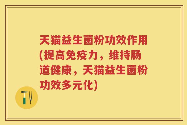 天猫益生菌粉功效作用(提高力,维持肠道健康,天猫益生菌粉功效多元化) 天猫益生菌粉功效作用(提高力,维持肠道健康,天猫益生菌粉功效多元化)