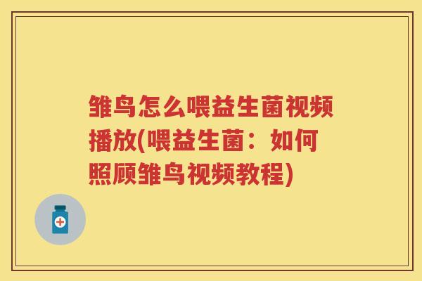 雏鸟怎么喂益生菌视频播放(喂益生菌:如何照顾雏鸟视频教程) 雏鸟怎么喂益生菌视频播放(喂益生菌:如何照顾雏鸟视频教程)