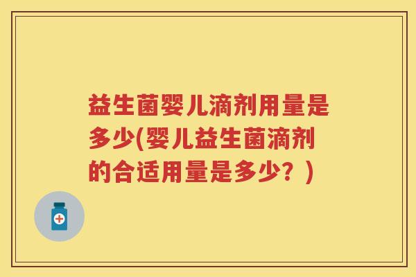 益生菌婴儿滴剂用量是多少(婴儿益生菌滴剂的合适用量是多少?) 益生菌婴儿滴剂用量是多少(婴儿益生菌滴剂的合适用量是多少?)
