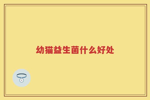 幼猫益生菌什么好处 幼猫益生菌什么好处