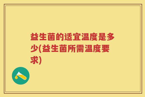 益生菌的适宜温度是多少(益生菌所需温度要求) 益生菌的适宜温度是多少(益生菌所需温度要求)