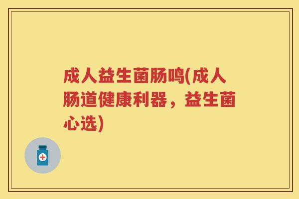 成人益生菌肠鸣(成人肠道健康利器，益生菌心选)