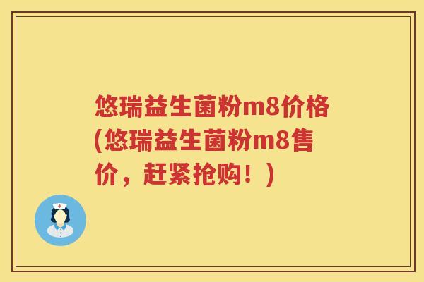 悠瑞益生菌粉m8价格(悠瑞益生菌粉m8售价,赶紧抢购!) 悠瑞益生菌粉m8价格(悠瑞益生菌粉m8售价,赶紧抢购!)