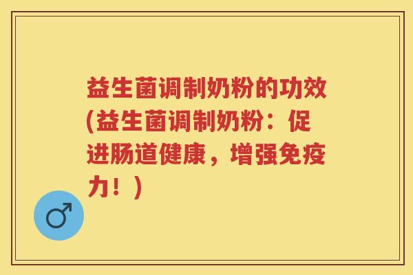 益生菌调制奶粉的功效(益生菌调制奶粉:促进肠道健康,增强力!) 益生菌调制奶粉的功效(益生菌调制奶粉:促进肠道健康,增强力!)