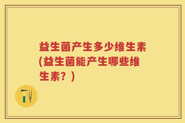 益生菌产生多少维生素(益生菌能产生哪些维生素？)