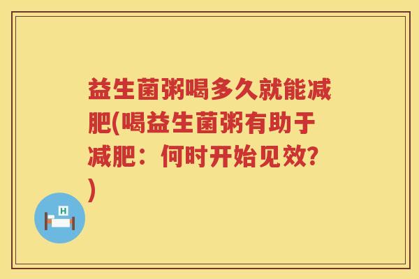 益生菌粥喝多久就能(喝益生菌粥有助于：何时开始见效？)