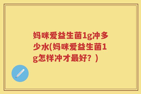 妈咪爱益生菌1g冲多少水(妈咪爱益生菌1g怎样冲才好?) 妈咪爱益生菌1g冲多少水(妈咪爱益生菌1g怎样冲才好?)