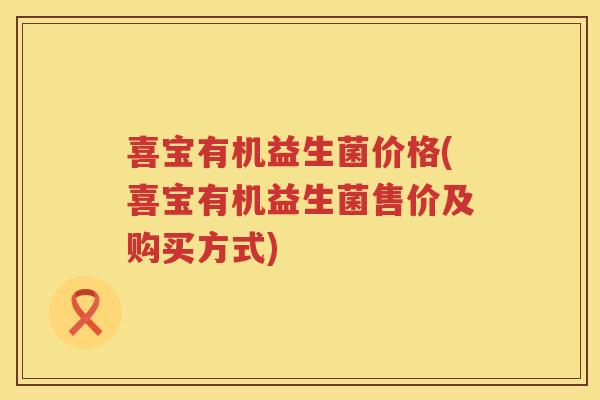 喜宝有机益生菌价格(喜宝有机益生菌售价及购买方式) 喜宝有机益生菌价格(喜宝有机益生菌售价及购买方式)