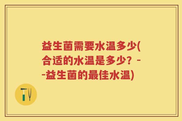 益生菌需要水温多少(合适的水温是多少?--益生菌的佳水温) 益生菌需要水温多少(合适的水温是多少?--益生菌的佳水温)
