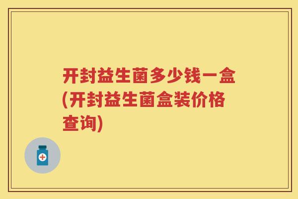 开封益生菌多少钱一盒(开封益生菌盒装价格查询) 开封益生菌多少钱一盒(开封益生菌盒装价格查询)