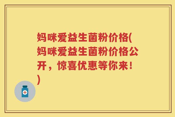 妈咪爱益生菌粉价格(妈咪爱益生菌粉价格公开,惊喜优惠等你来!) 妈咪爱益生菌粉价格(妈咪爱益生菌粉价格公开,惊喜优惠等你来!)