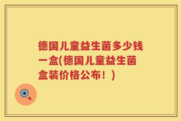 德国儿童益生菌多少钱一盒(德国儿童益生菌盒装价格公布!) 德国儿童益生菌多少钱一盒(德国儿童益生菌盒装价格公布!)