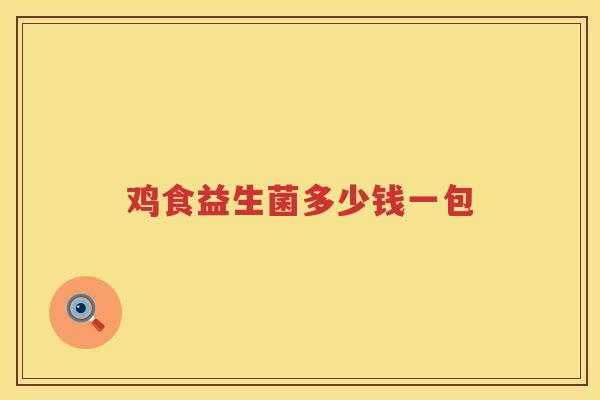 鸡食益生菌多少钱一包 鸡食益生菌多少钱一包