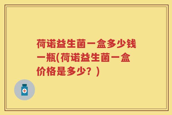 荷诺益生菌一盒多少钱一瓶(荷诺益生菌一盒价格是多少？)