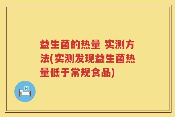 益生菌的热量 实测方法(实测发现益生菌热量低于常规食品) 益生菌的热量 实测方法(实测发现益生菌热量低于常规食品)