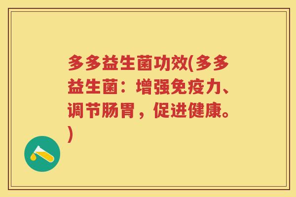 多多益生菌功效(多多益生菌:增强力、调节肠胃,促进健康。) 多多益生菌功效(多多益生菌:增强力、调节肠胃,促进健康。)