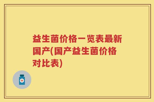 益生菌价格一览表新国产(国产益生菌价格对比表) 益生菌价格一览表新国产(国产益生菌价格对比表)