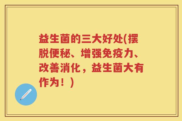 益生菌的三大好处(摆脱、增强力、改善消化,益生菌大有作为!) 益生菌的三大好处(摆脱、增强力、改善消化,益生菌大有作为!)