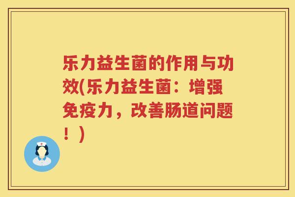 乐力益生菌的作用与功效(乐力益生菌：增强力，改善肠道问题！)
