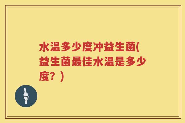 水温多少度冲益生菌(益生菌佳水温是多少度？)